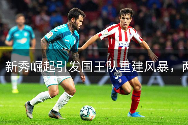 新秀崛起引发国王队重建风暴，两大全明星恐遭交易